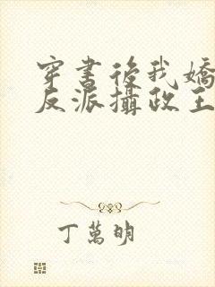 穿书后我娇养了反派摄政王全文免费阅读全文