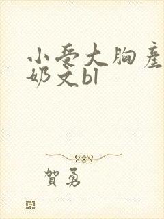 小受大胸产乳涨奶文bl