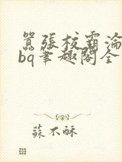 嚣张校霸沦为rbq笔趣阁全文