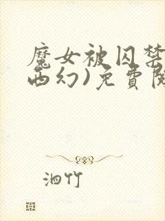 魔女被囚禁后(西幻)免费阅读封面