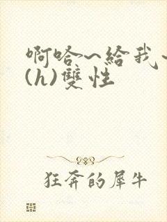啊哈~给我~啊(h)双性