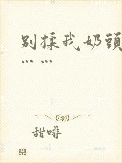 别揉我奶头啊嗯……
