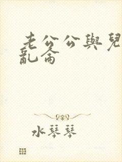 老公公与儿媳妇乱仑