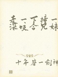 走一下撞一下深深咬合兄妹