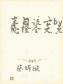 末日流亡by小飞橙全文免费阅读笔趣阁