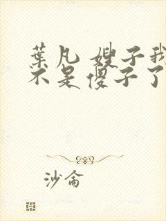 叶凡 嫂子我真不是傻子了