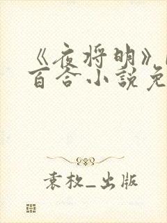 《夜将明》by百合小说免费阅读全文