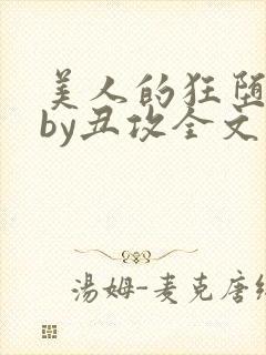 美人的狂堕遭遇by丑攻全文阅读