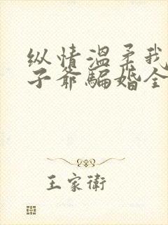 纵情温柔我被太子爷骗婚全文免费阅读