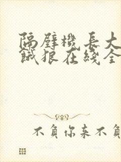 隔壁机长大叔是饿狼在线全文免费阅读笔趣
