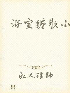 浴室缠欢小说