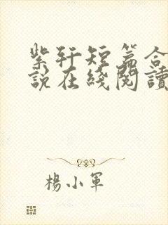 紫轩短篇合集小说在线阅读