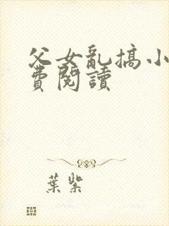 父女乱搞小说免费阅读