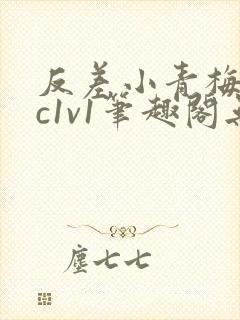 反差小青梅不经c1v1笔趣阁无弹窗