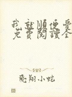 我就顺便爱了你免费阅读全文