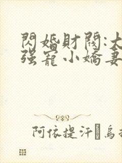 闪婚财阀:大叔强宠小娇妻正版