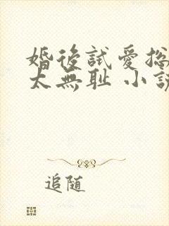 婚后试爱总裁别太无耻 小说
