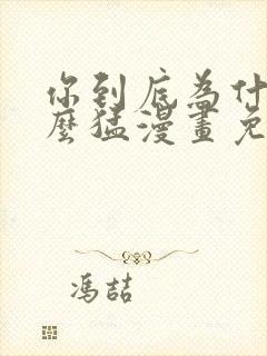 你到底为什么这么猛漫画免费下拉式