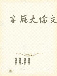 客厅大伦交侩h