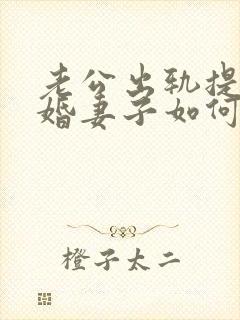 老公出轨提出离婚妻子如何应对
