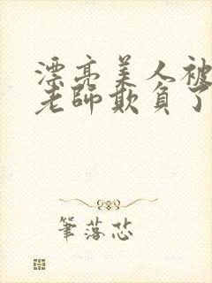 漂亮美人被竹马老师欺负了小说免费阅读喜脉