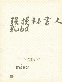 强摸秘书人妻大乳bd