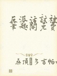 反派活该被弄哭笔趣阁免费阅读全文