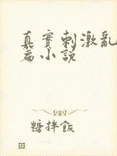 真实刺激乱13篇小说