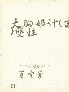 大胸奶汁(高h)双性