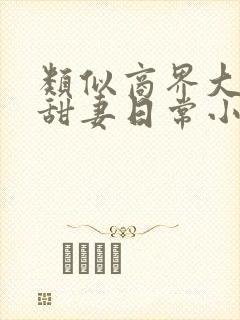 类似商界大佬的甜妻日常小说