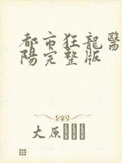 都市狂龙医仙林阳完整版