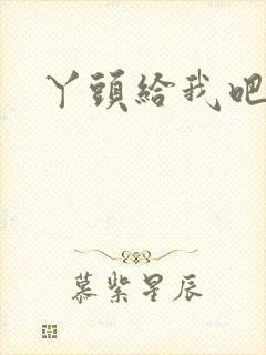 丫头给我吧
