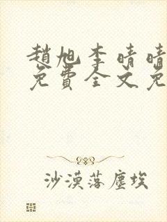 赵旭李晴晴小说免费全文免费阅读下载赵旭