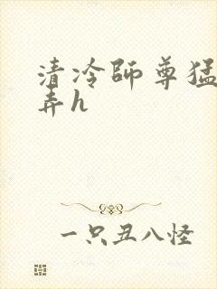 清冷师尊猛烈顶弄h