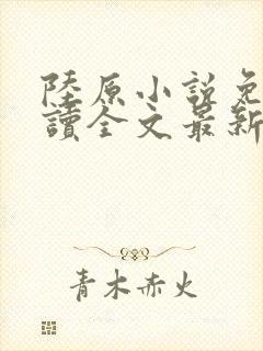 陆原小说免费阅读全文最新章节