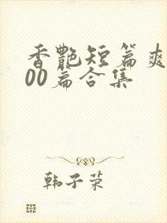 香艳短篇爽文500篇合集