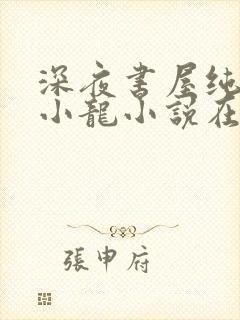 深夜书屋纯洁滴小龙小说在线全文免费阅读