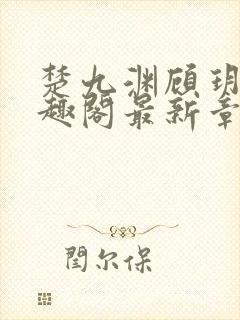 楚九渊顾玥宜笔趣阁最新章节更新