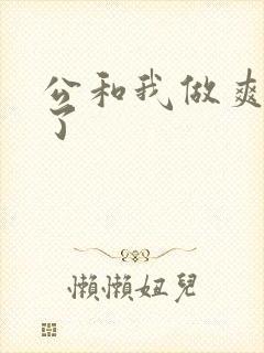 公和我做爽死我了