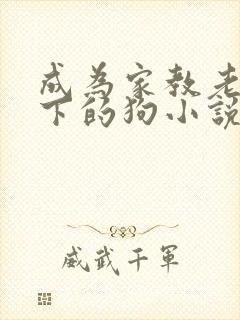 成为家教老师脚下的狗小说免费阅读