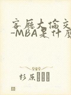 客厅大伦交侩H-MBA是什么