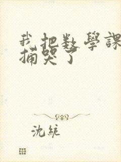 我把数学课代表捅哭了