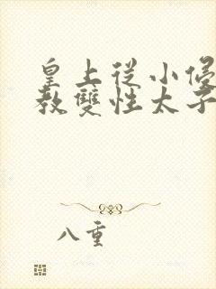 皇上从小侵犯调教双性太子小说封面
