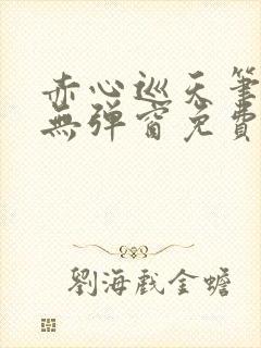赤心巡天笔趣阁无弹窗免费的
