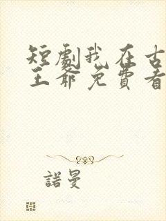 短剧我在古代当王爷免费看