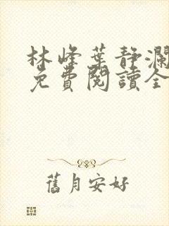 林峰叶静澜小说免费阅读全文无弹窗