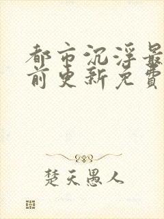 都市沉浮最快超前更新免费封面
