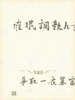 催眠调教h黄文