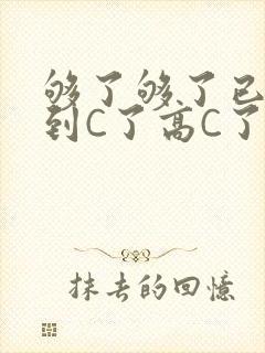 够了够了已经满到C了高C了