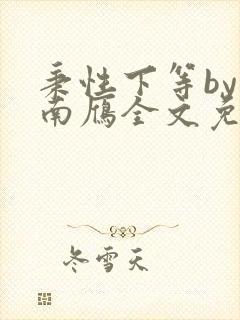 秉性下等by回南雁全文免费阅读笔趣阁